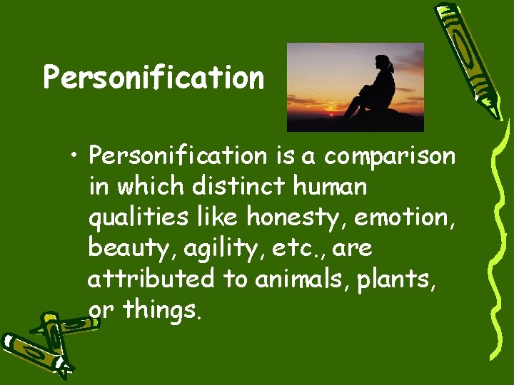 Personification • Personification is a comparison in which distinct human qualities like honesty, emotion,