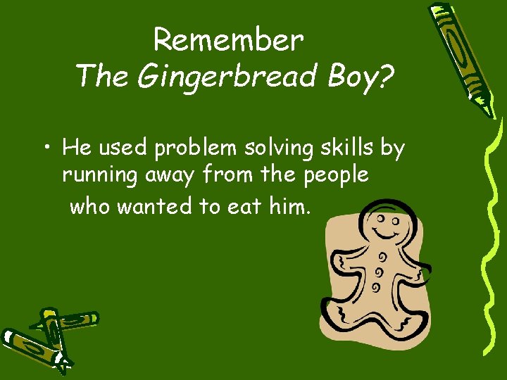 Remember The Gingerbread Boy? • He used problem solving skills by running away from