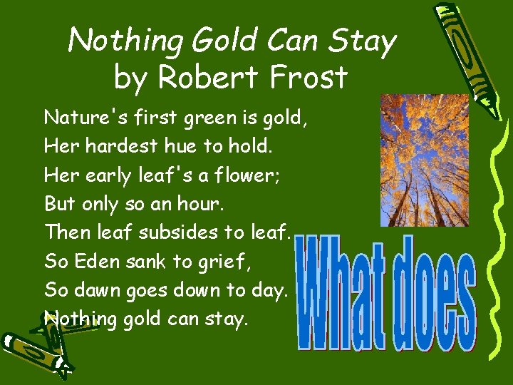 Nothing Gold Can Stay by Robert Frost Nature's first green is gold, Her hardest