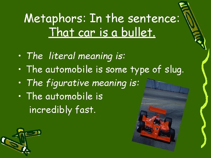 Metaphors: In the sentence: That car is a bullet. • • The literal meaning