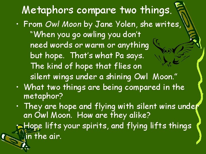 Metaphors compare two things. • From Owl Moon by Jane Yolen, she writes, “When