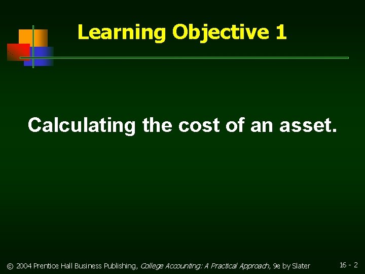 Learning Objective 1 Calculating the cost of an asset. © 2004 Prentice Hall Business