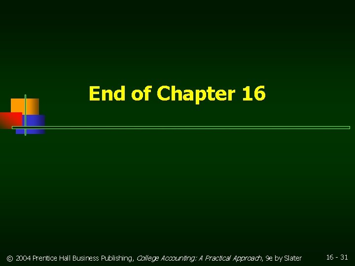 End of Chapter 16 © 2004 Prentice Hall Business Publishing, College Accounting: A Practical End of Chapter 16 © 2004 Prentice Hall Business Publishing, College Accounting: A Practical