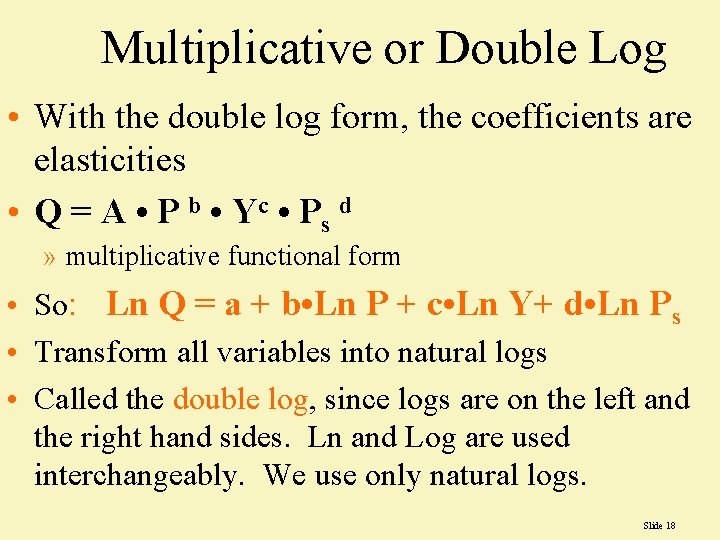 Multiplicative or Double Log • With the double log form, the coefficients are elasticities Multiplicative or Double Log • With the double log form, the coefficients are elasticities