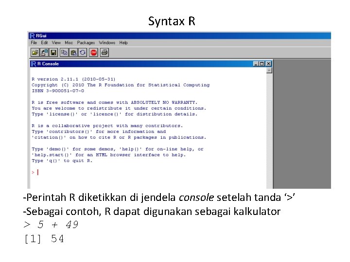 Syntax R -Perintah R diketikkan di jendela console setelah tanda ‘>’ -Sebagai contoh, R