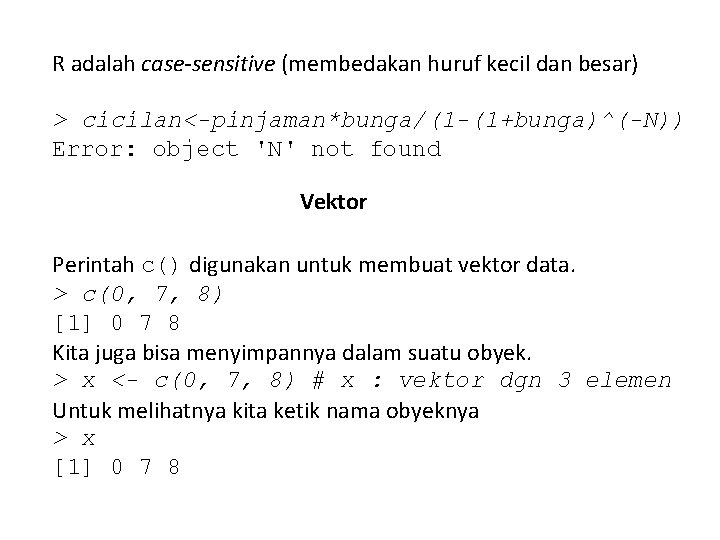 R adalah case-sensitive (membedakan huruf kecil dan besar) > cicilan<-pinjaman*bunga/(1 -(1+bunga)^(-N)) Error: object 'N'