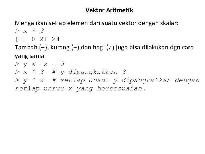 Vektor Aritmetik Mengalikan setiap elemen dari suatu vektor dengan skalar: > x * 3