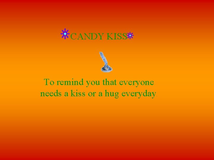  CANDY KISS To remind you that everyone needs a kiss or a hug
