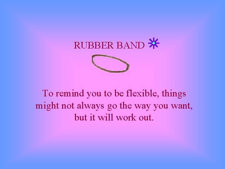 RUBBER BAND To remind you to be flexible, things might not always go the