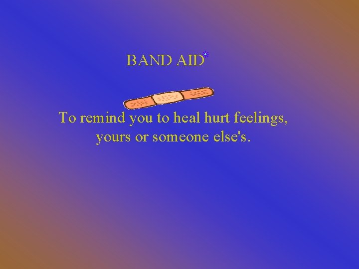 BAND AID To remind you to heal hurt feelings, yours or someone else's. 