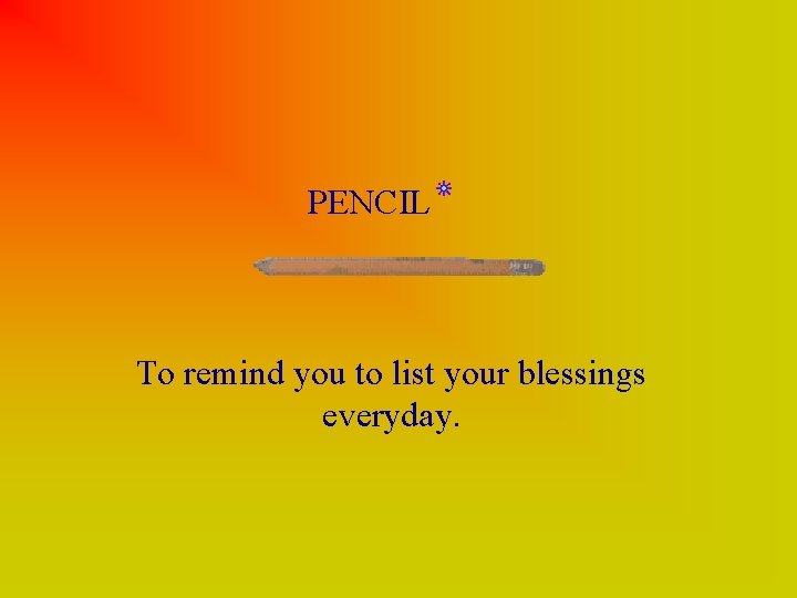 PENCIL To remind you to list your blessings everyday. 