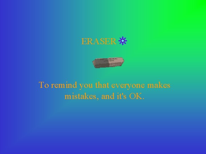 ERASER To remind you that everyone makes mistakes, and it's OK. 