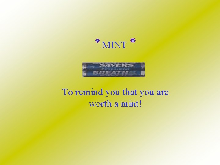  MINT To remind you that you are worth a mint! 