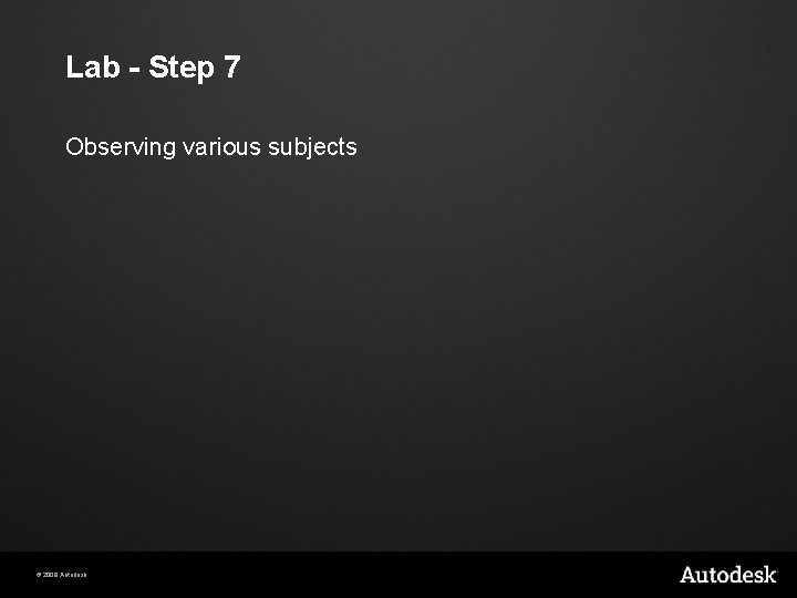 Lab - Step 7 Observing various subjects © 2009 Autodesk 