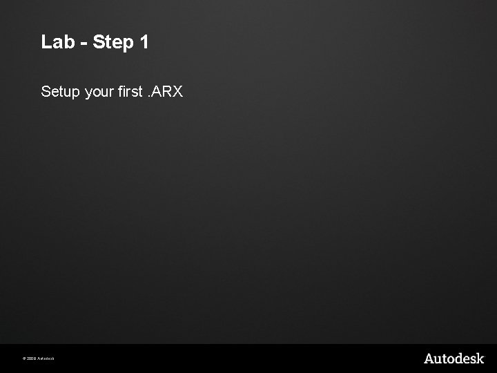 Lab - Step 1 Setup your first. ARX © 2009 Autodesk 