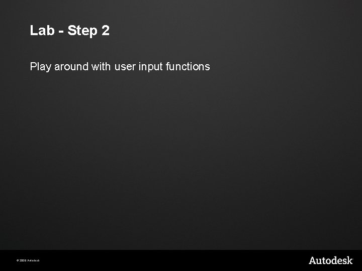 Lab - Step 2 Play around with user input functions © 2009 Autodesk 