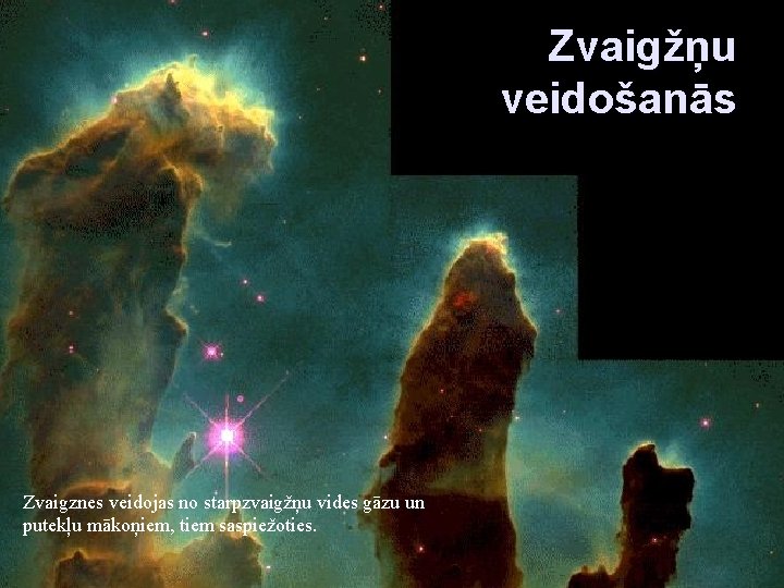 Zvaigžņu veidošanās Zvaigznes veidojas no starpzvaigžņu vides gāzu un putekļu mākoņiem, tiem saspiežoties. 