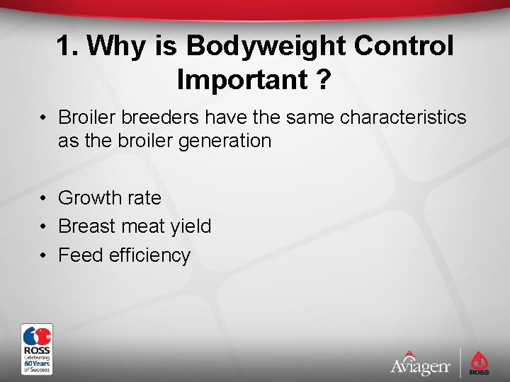 1. Why is Bodyweight Control Important ? • Broiler breeders have the same characteristics