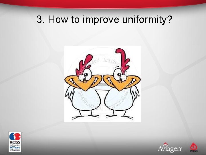  3. How to improve uniformity? 