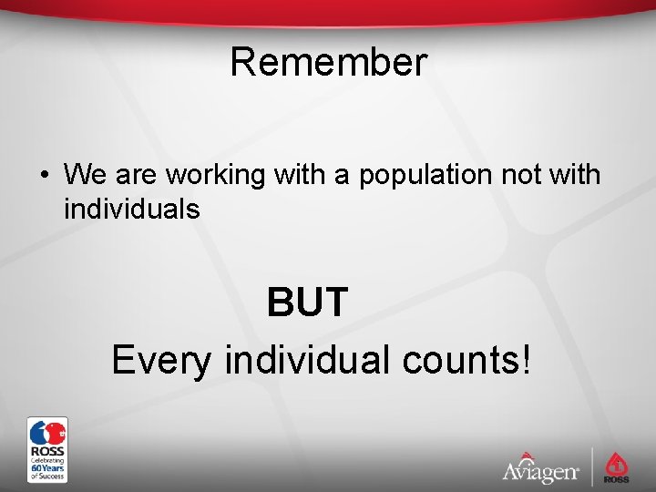 Remember • We are working with a population not with individuals BUT Every individual