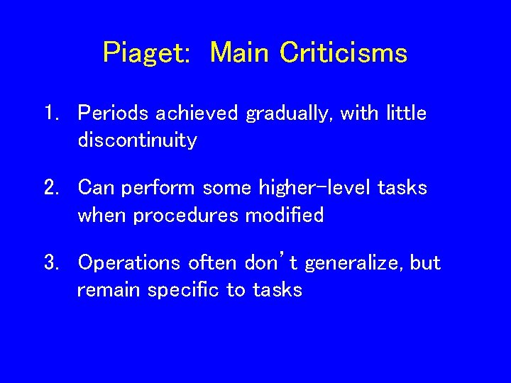 Piaget: Main Criticisms 1. Periods achieved gradually, with little discontinuity 2. Can perform some