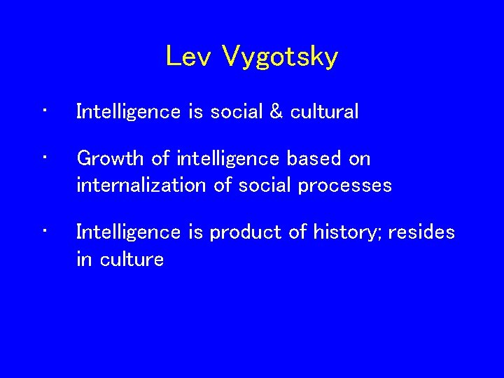 Lev Vygotsky • Intelligence is social & cultural • Growth of intelligence based on