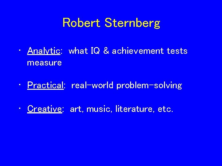 Robert Sternberg • Analytic: what IQ & achievement tests measure • Practical: real-world problem-solving