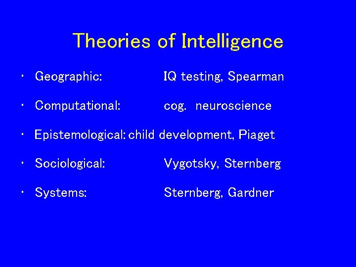 Theories of Intelligence • Geographic: IQ testing, Spearman • Computational: cog. neuroscience • Epistemological: