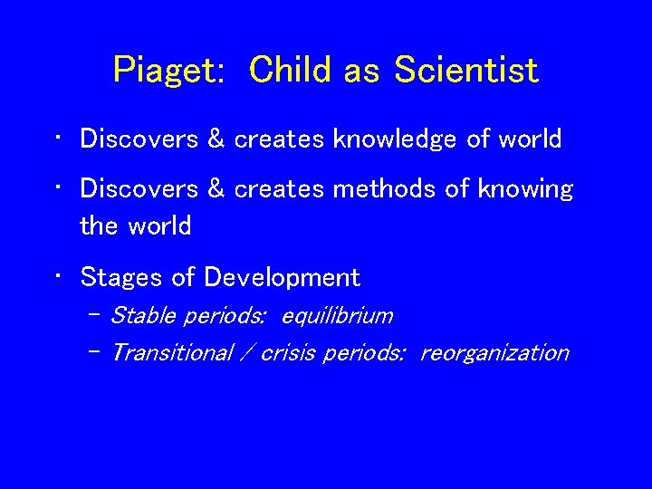 Piaget: Child as Scientist • Discovers & creates knowledge of world • Discovers &