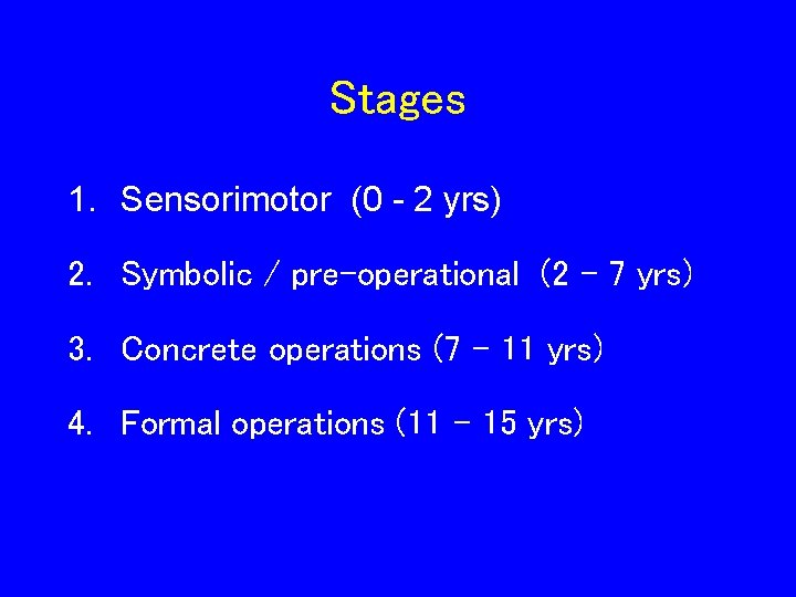 Stages 1. Sensorimotor (0 - 2 yrs) 2. Symbolic / pre-operational (2 – 7