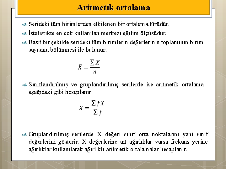 Aritmetik ortalama Serideki tüm birimlerden etkilenen bir ortalama türüdür. İstatistikte en çok kullanılan merkezi