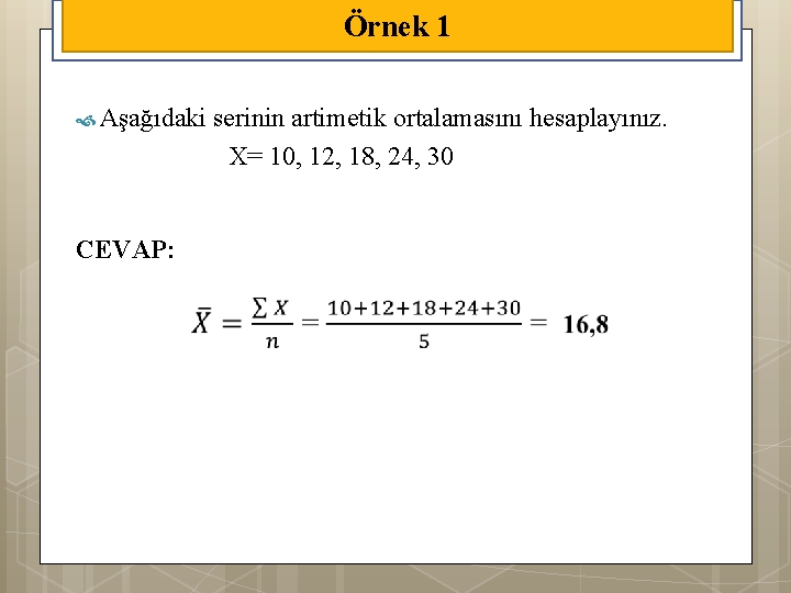 Örnek 1 Aşağıdaki CEVAP: serinin artimetik ortalamasını hesaplayınız. X= 10, 12, 18, 24, 30