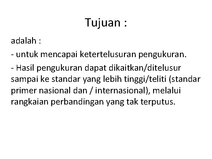 Tujuan : adalah : - untuk mencapai ketertelusuran pengukuran. - Hasil pengukuran dapat dikaitkan/ditelusur