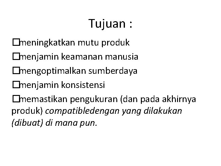 Tujuan : �meningkatkan mutu produk �menjamin keamanan manusia �mengoptimalkan sumberdaya �menjamin konsistensi �memastikan pengukuran