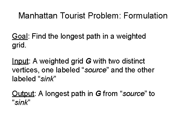 Manhattan Tourist Problem: Formulation Goal: Find the longest path in a weighted grid. Input: