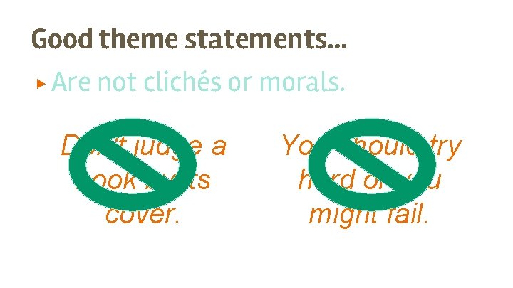 Good theme statements… ▶ Are not clichés or morals. Don't judge a book by