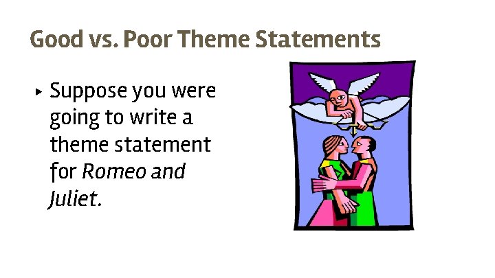 Good vs. Poor Theme Statements ▶ Suppose you were going to write a theme