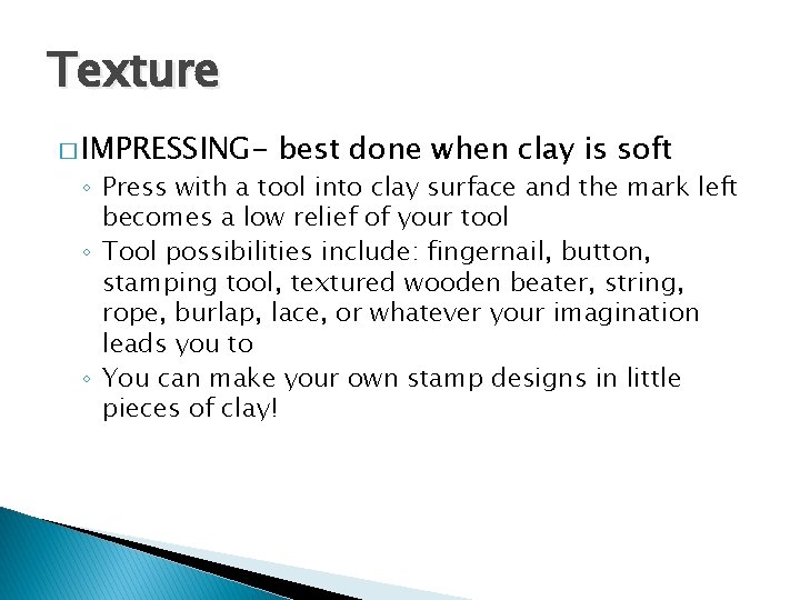 Texture � IMPRESSING- best done when clay is soft ◦ Press with a tool