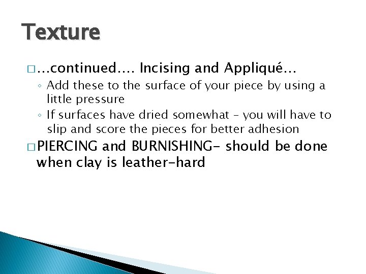Texture � …continued…. Incising and Appliqué… ◦ Add these to the surface of your