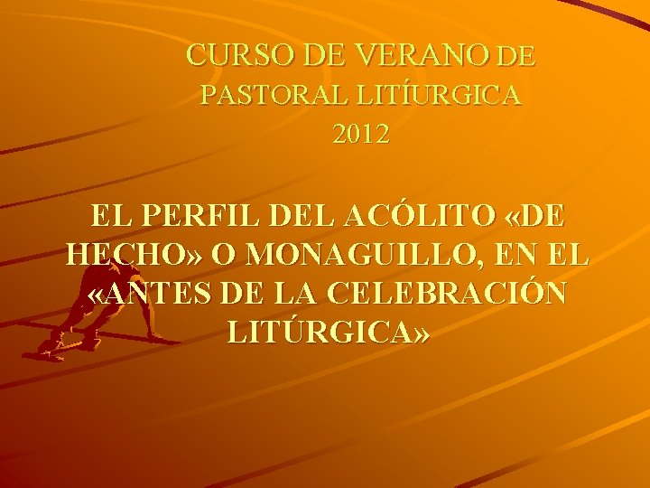 CURSO DE VERANO DE PASTORAL LITÍURGICA 2012 EL PERFIL DEL ACÓLITO «DE HECHO» O