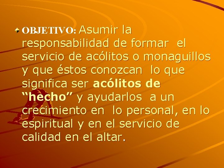 OBJETIVO: Asumir la responsabilidad de formar el servicio de acólitos o monaguillos y que