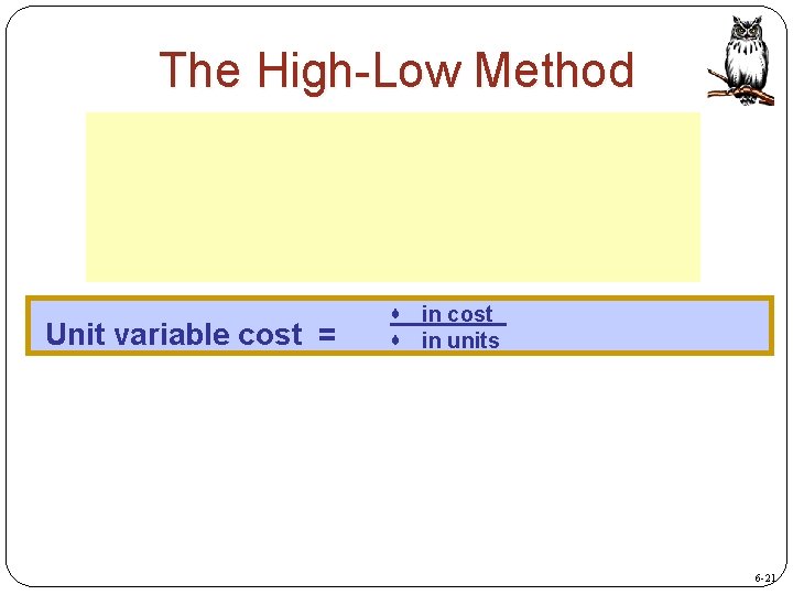 The High-Low Method Unit variable cost = in cost in units 6 -21 