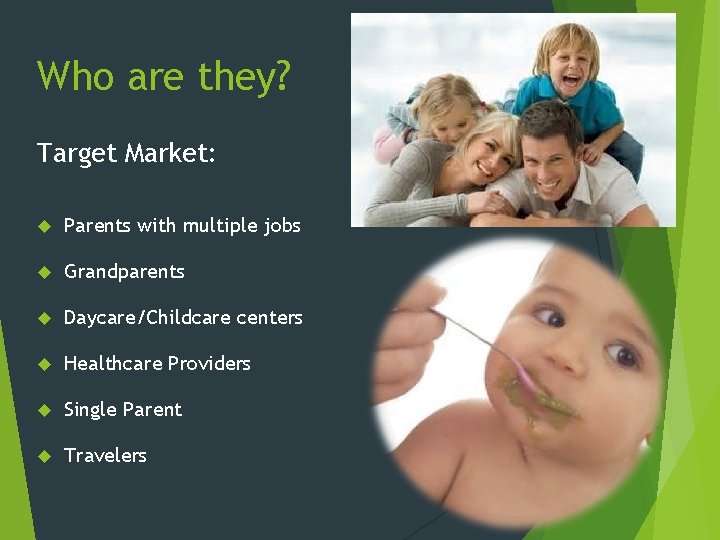 Who are they? Target Market: Parents with multiple jobs Grandparents Daycare/Childcare centers Healthcare Providers