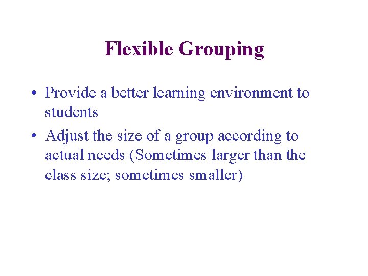 Flexible Grouping • Provide a better learning environment to students • Adjust the size