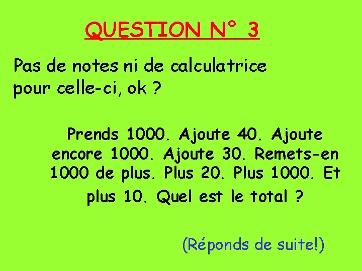 QUESTION N° 3 Pas de notes ni de calculatrice pour celle-ci, ok ? Prends