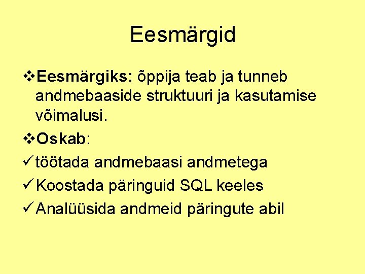 Eesmärgid v. Eesmärgiks: õppija teab ja tunneb andmebaaside struktuuri ja kasutamise võimalusi. v. Oskab: