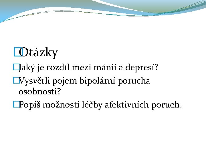 �Otázky �Jaký je rozdíl mezi mánií a depresí? �Vysvětli pojem bipolární porucha osobnosti? �Popiš