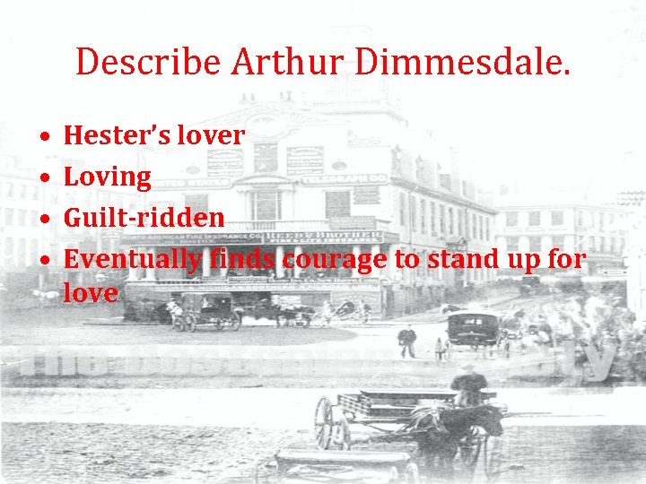 Describe Arthur Dimmesdale. • • Hester’s lover Loving Guilt-ridden Eventually finds courage to stand