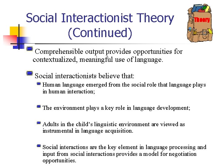 Social Interactionist Theory (Continued) Theory Comprehensible output provides opportunities for contextualized, meaningful use of