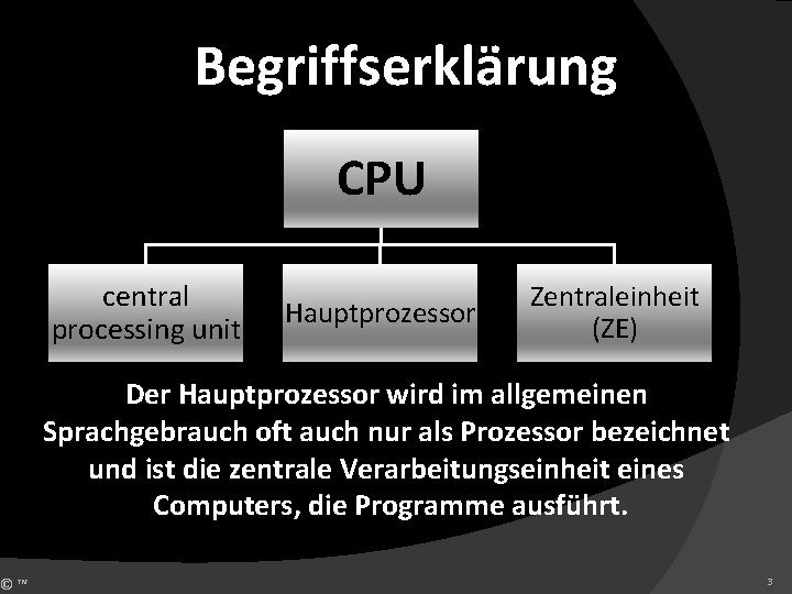 ©™ Begriffserklärung CPU central processing unit Hauptprozessor Zentraleinheit (ZE) Der Hauptprozessor wird im allgemeinen